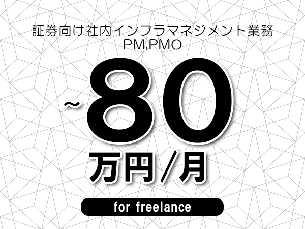 【70～80万円／フリーランス】＜PM,PMO/証券向け社内インフラマネジメント業務＞◆完全週休2日制　◆年間休日120日以上　◆出張費用別途支給