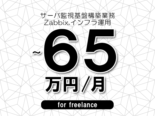 【55～65万円／フリーランス】＜Zabbix,インフラ運用/サーバ監視基盤構築業務＞◆完全週休2日制　◆年間休日120日以上　◆出張費用別途支給