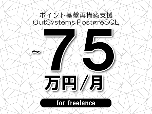 【65～75万円／フリーランス】＜OutSystems,PostgreSQL/ポイント基盤再構築支援＞◆完全週休2日制　◆年間休日120日以上　◆出張費用別途支給