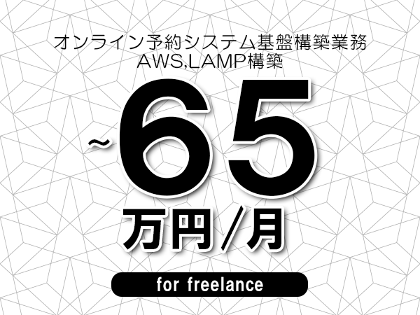 【55～65万円／フリーランス】＜AWS,LAMP構築/オンライン予約システム基盤構築業務＞◆完全週休2日制　◆年間休日120日以上　◆出張費用別途支給