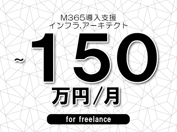 【100～150万円／フリーランス】＜インフラ,アーキテクト/M365導入支援＞◆完全週休2日制　◆年間休日120日以上　◆出張費用別途支給