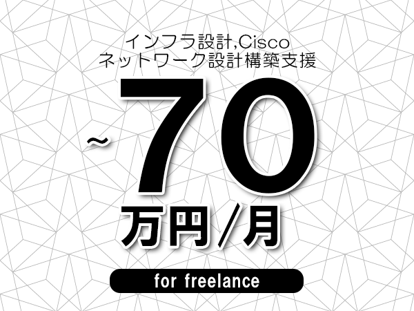 【 60~70万円/フリーランス】<インフラ設計,Cisco│ネットワーク設計構築支援>◆完全週休2日制 ◆年間休日120日以上 ◆出張費用別途支給