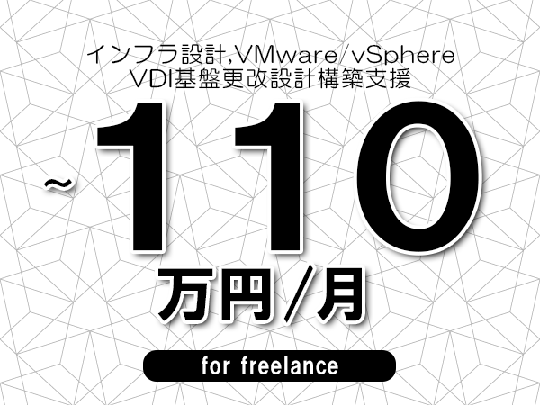 【 85~110万円/フリーランス】<インフラ設計,VMware/vSphere│VDI基盤更改設計構築支援>◆完全週休2日制 ◆年間休日120日以上 ◆出張費用別途支給