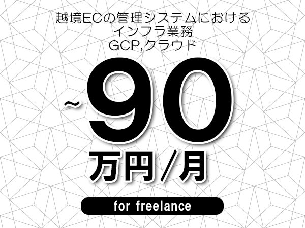 【80～90万円／フリーランス】＜GCP,クラウド/越境ECの管理システムにおけるインフラ業務＞◆完全週休2日制　◆フルリモート環境　◆年間休日120日以上　◆出張費用別途支給