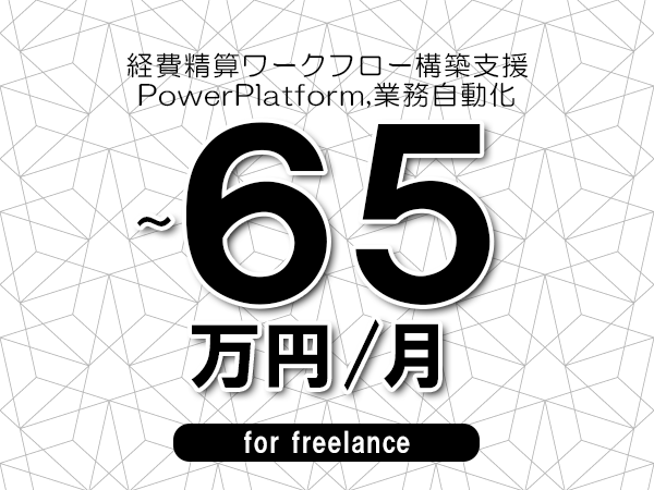 【55～65万円／フリーランス】＜PowerPlatform,業務自動化/経費精算ワークフロー構築支援＞◆完全週休2日制　◆年間休日120日以上　◆出張費用別途支給