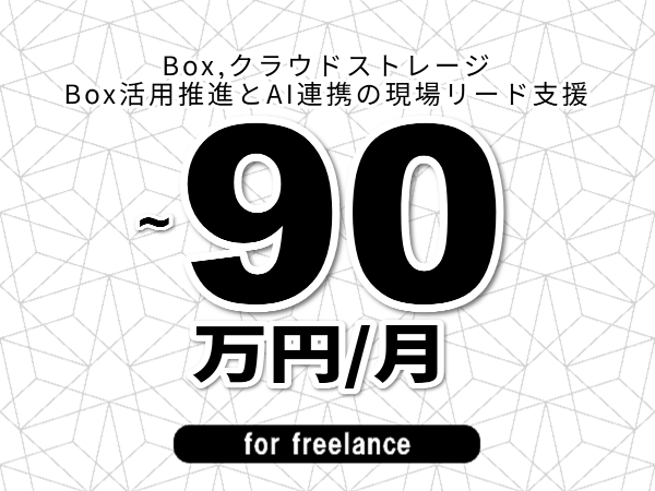 【 83~90万円/フリーランス】<Box,クラウドストレージ│Box活用推進とAI連携の現場リード支援>◆完全週休2日制 ◆年間休日120日以上 ◆出張費用別途支給
