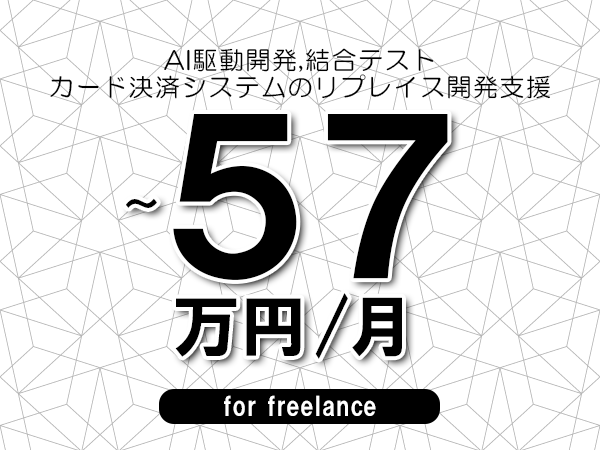 【 45~57万円/フリーランス】<AI駆動開発,結合テスト│カード決済システムのリプレイス開発支援>◆完全週休2日制 ◆年間休日120日以上 ◆出張費用別途支給