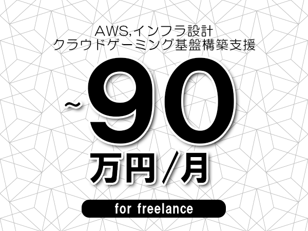 【 80~90万円/フリーランス】<AWS,インフラ設計│クラウドゲーミング基盤構築支援>◆完全週休2日制 ◆年間休日120日以上 ◆出張費用別途支給