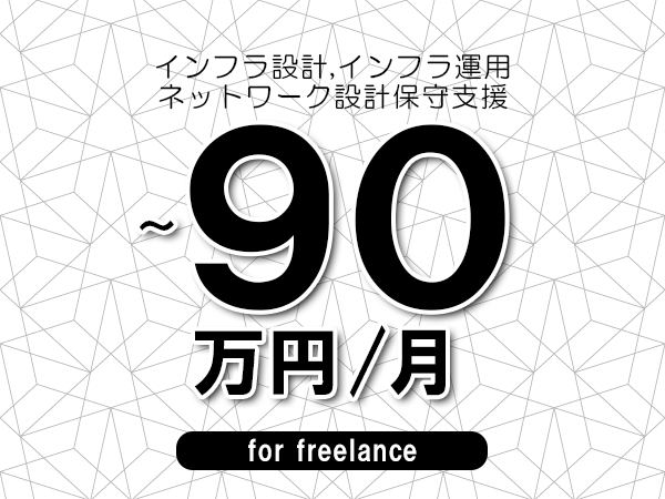 【 80~90万円/フリーランス】<インフラ設計,インフラ運用│ネットワーク設計保守支援>◆完全週休2日制 ◆年間休日120日以上 ◆出張費用別途支給