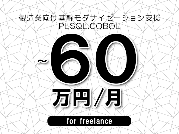 【55～60万円／フリーランス】＜PLSQL,COBOL/製造業向け基幹モダナイゼーション支援＞◆完全週休2日制　◆年間休日120日以上　◆出張費用別途支給