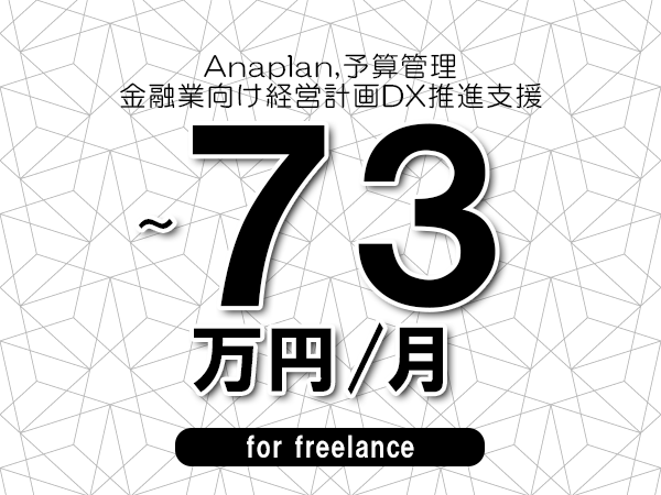 【 66~73万円/フリーランス】<Anaplan,予算管理│金融業向け経営計画DX推進支援>◆完全週休2日制 ◆年間休日120日以上 ◆出張費用別途支給