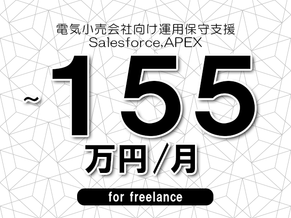 【130～155万円／フリーランス】＜Salesforce,APEX/電気小売会社向け運用保守支援＞◆完全週休2日制　◆年間休日120日以上　◆出張費用別途支給
