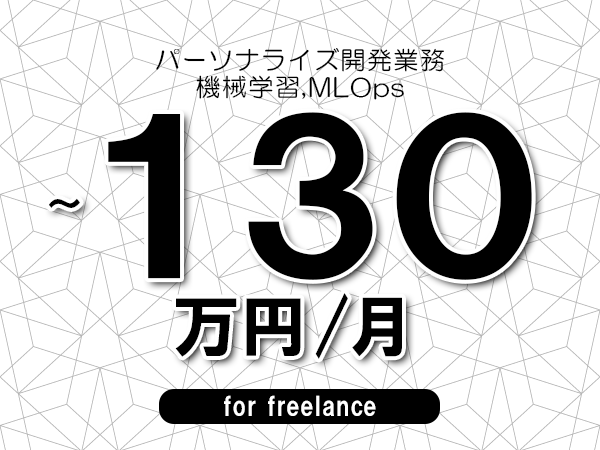 【120～130万円／フリーランス】＜機械学習,MLOps/パーソナライズ開発業務＞◆完全週休2日制　◆年間休日120日以上　◆出張費用別途支給