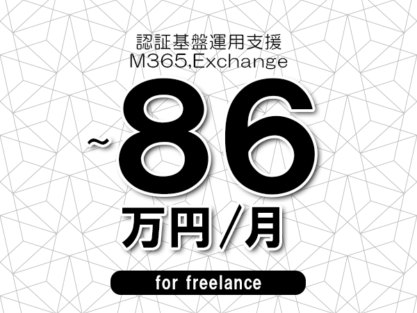 【76～86万円／フリーランス】＜M365,Exchange/認証基盤運用支援＞◆完全週休2日制　◆年間休日120日以上　◆出張費用別途支給