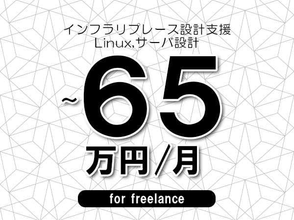 【60～65万円／フリーランス】＜Linux,サーバ設計/インフラリプレース設計支援＞◆完全週休2日制　◆年間休日120日以上　◆出張費用別途支給