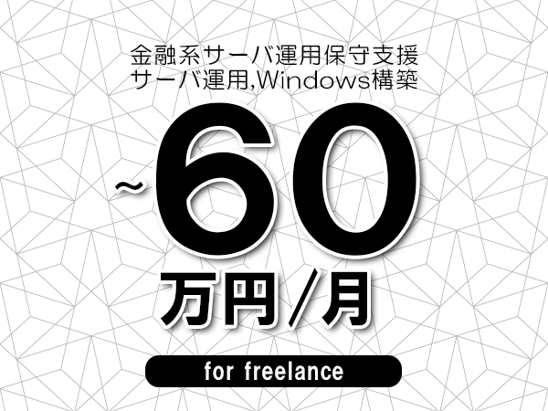 【50～60万円／フリーランス】＜サーバ運用,Windows構築/金融系サーバ運用保守支援＞◆完全週休2日制　◆年間休日120日以上　◆出張費用別途支給