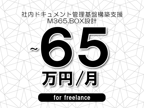 【55～65万円／フリーランス】＜M365,BOX設計/社内ドキュメント管理基盤構築支援＞◆完全週休2日制　◆年間休日120日以上　◆出張費用別途支給