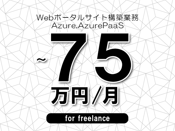 【65～75万円／フリーランス】＜Azure,AzurePaaS/Webポータルサイト構築業務＞◆完全週休2日制　◆年間休日120日以上　◆出張費用別途支給