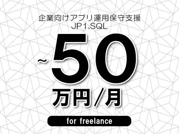 【40～50万円／フリーランス】＜JP1,SQL/企業向けアプリ運用保守支援＞◆完全週休2日制　◆年間休日120日以上　◆出張費用別途支給