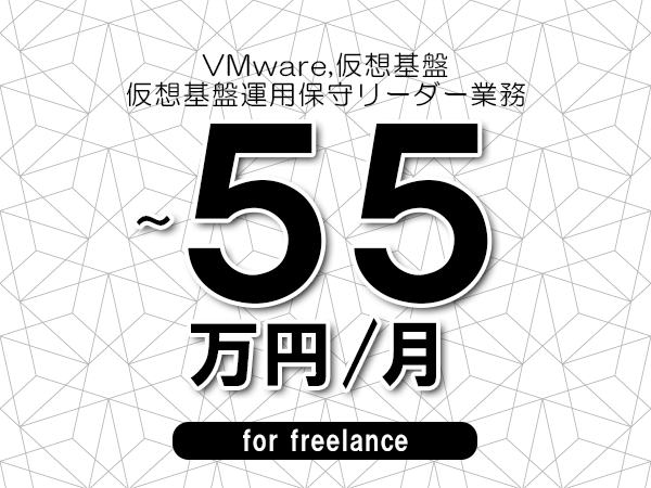【 50～55万円／フリーランス】＜VMware,仮想基盤│仮想基盤運用保守リーダー業務＞◆完全週休2日制　◆年間休日120日以上　◆出張費用別途支給