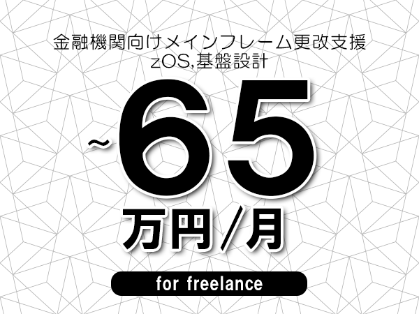 【55～65万円／フリーランス】＜zOS,基盤設計/金融機関向けメインフレーム更改支援＞◆完全週休2日制　◆年間休日120日以上　◆出張費用別途支給