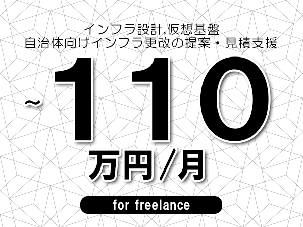 【 103~110万円/フリーランス】<インフラ設計,仮想基盤│自治体向けインフラ更改の提案・見積支援>◆完全週休2日制 ◆年間休日120日以上 ◆出張費用別途支給