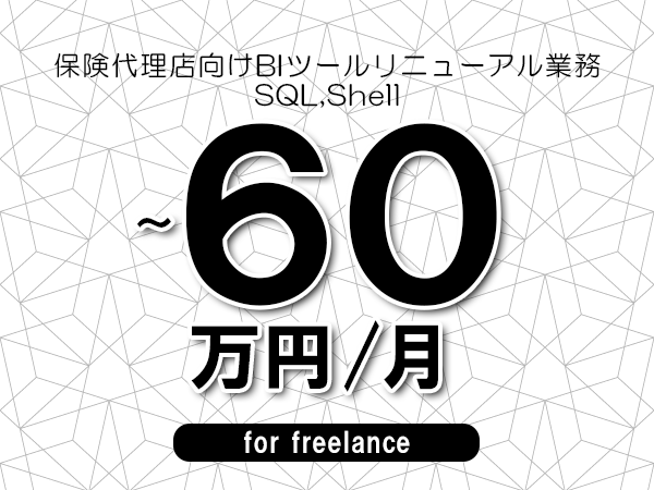 【55～60万円／フリーランス】＜SQL,Shell/保険代理店向けBIツールリニューアル業務＞◆完全週休2日制　◆年間休日120日以上　◆出張費用別途支給