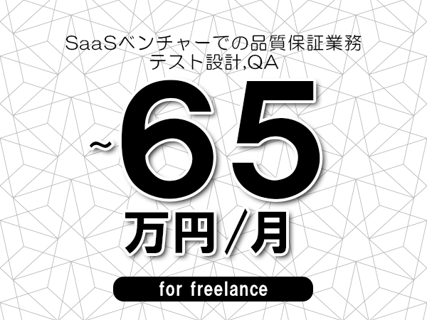 【55～65万円／フリーランス】＜テスト設計,QA/SaaSベンチャーでの品質保証業務＞◆完全週休2日制　◆年間休日120日以上　◆出張費用別途支給