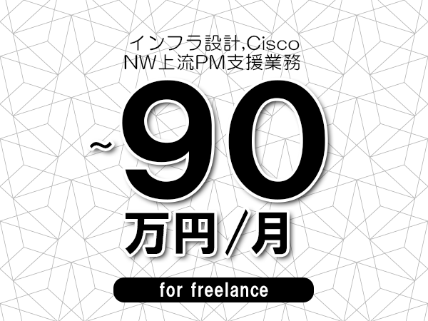 【 80~90万円/フリーランス】<インフラ設計,Cisco│NW上流PM支援業務>◆完全週休2日制 ◆年間休日120日以上 ◆出張費用別途支給