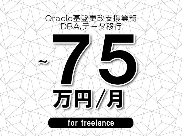 【65～75万円／フリーランス】＜DBA,データ移行/Oracle基盤更改支援業務＞◆完全週休2日制　◆年間休日120日以上　◆出張費用別途支給