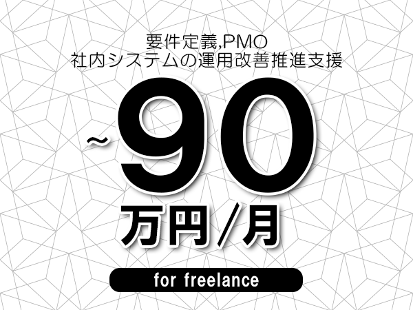 【 83~90万円/フリーランス】<要件定義,PMO│社内システムの運用改善推進支援>◆完全週休2日制 ◆年間休日120日以上 ◆出張費用別途支給