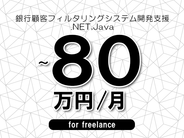 【65～80万円／フリーランス】＜.NET,Java/銀行顧客フィルタリングシステム開発支援＞◆完全週休2日制　◆リモート併用相談可！　◆年間休日120日以上　◆出張費用別途支給