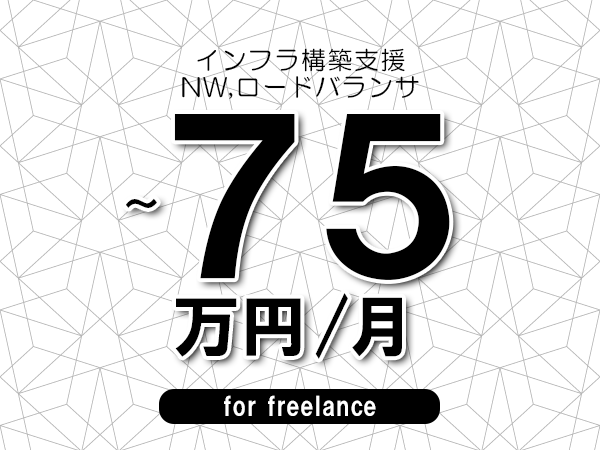【65～75万円／フリーランス】＜NW,ロードバランサ/インフラ構築支援＞◆完全週休2日制　◆年間休日120日以上　◆出張費用別途支給