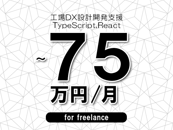 【65～75万円／フリーランス】＜TypeScript,React/工場DX設計開発支援＞◆完全週休2日制　◆年間休日120日以上　◆出張費用別途支給