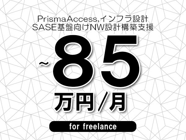 【 75~85万円/フリーランス】<PrismaAccess,インフラ設計│SASE基盤向けNW設計構築支援>◆完全週休2日制 ◆年間休日120日以上 ◆出張費用別途支給