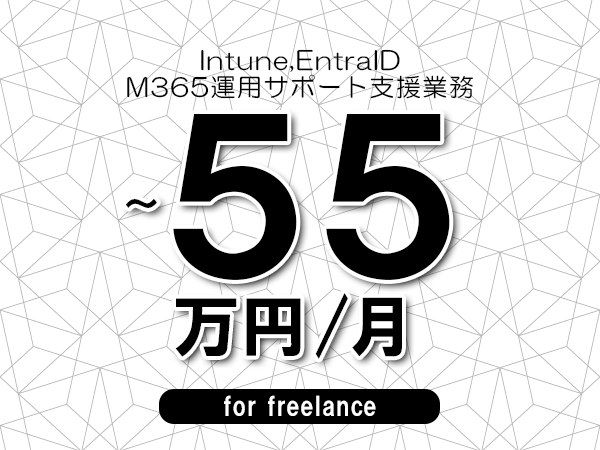 【 50～55万円／フリーランス】＜Intune,EntraID│M365運用サポート支援業務＞◆完全週休2日制　◆年間休日120日以上　◆出張費用別途支給