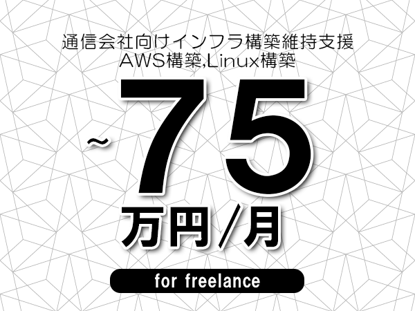 【65～75万円／フリーランス】＜AWS構築,Linux構築/通信会社向けインフラ構築維持支援＞◆完全週休2日制　◆年間休日120日以上　◆出張費用別途支給