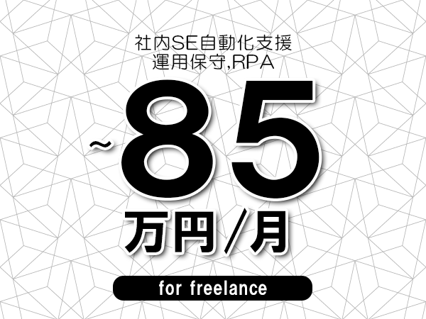【77～85万円／フリーランス】＜運用保守,RPA/社内SE自動化支援＞◆完全週休2日制　◆年間休日120日以上　◆出張費用別途支給