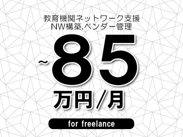 【75～85万円／フリーランス】＜NW構築,ベンダー管理/教育機関ネットワーク支援＞◆完全週休2日制　◆年間休日120日以上　◆出張費用別途支給