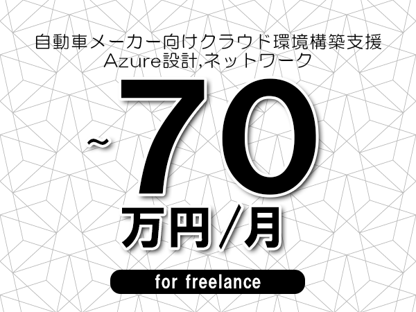 【60～70万円／フリーランス】＜Azure設計,ネットワーク/自動車メーカー向けクラウド環境構築支援＞◆完全週休2日制　◆年間休日120日以上　◆出張費用別途支給