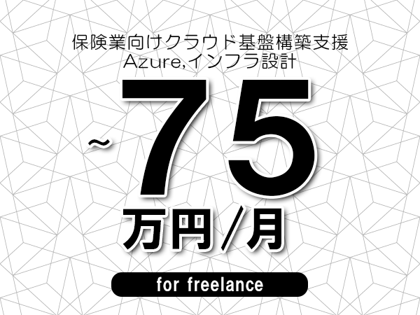 【65～75万円／フリーランス】＜Azure,インフラ設計/保険業向けクラウド基盤構築支援＞◆完全週休2日制　◆年間休日120日以上　◆出張費用別途支給