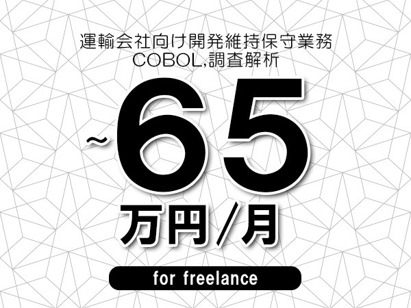 【55～65万円／フリーランス】＜COBOL,調査解析/運輸会社向け開発維持保守業務＞◆完全週休2日制　◆リモート併用環境　◆年間休日120日以上　◆出張費用別途支給