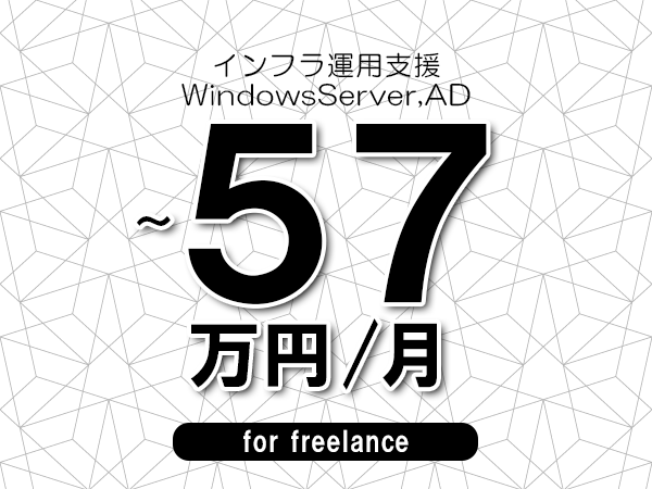 【50～57万円／フリーランス】＜WindowsServer,AD/インフラ運用支援＞◆完全週休2日制　◆年間休日120日以上　◆出張費用別途支給