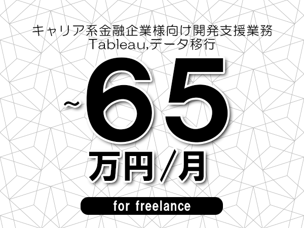 【60～65万円／フリーランス】＜Tableau,データ移行/キャリア系金融企業様向け開発支援業務＞◆完全週休2日制　◆リモート併用環境　◆年間休日120日以上　◆出張費用別途支給