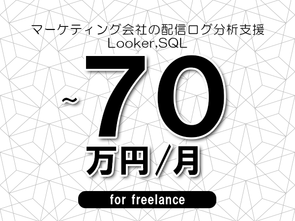 【60～70万円／フリーランス】＜Looker,SQL/マーケティング会社の配信ログ分析支援＞◆完全週休2日制　◆年間休日120日以上　◆出張費用別途支給