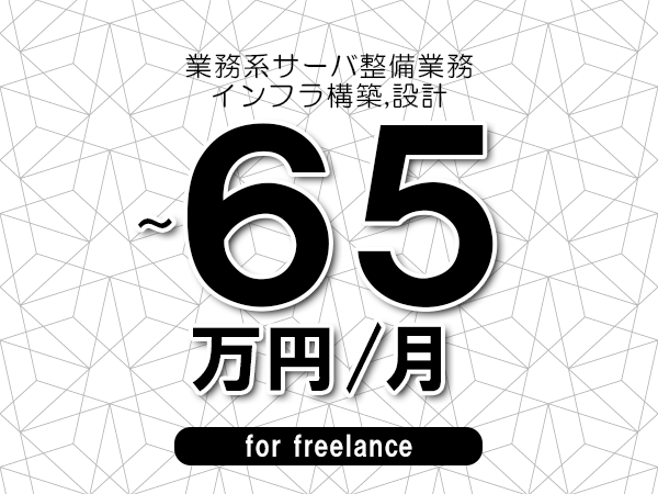 【55～65万円／フリーランス】＜インフラ構築,設計/業務系サーバ整備業務＞◆完全週休2日制　◆年間休日120日以上　◆出張費用別途支給
