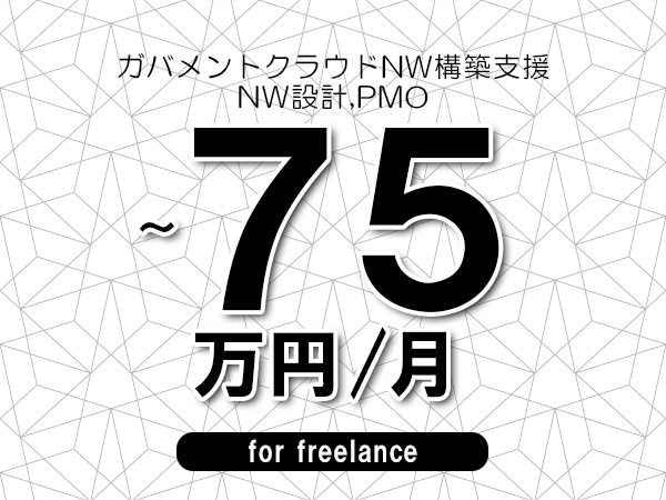 【60～75万円／フリーランス】＜NW設計,PMO/ガバメントクラウドNW構築支援＞◆完全週休2日制　◆年間休日120日以上　◆出張費用別途支給
