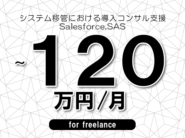 【90～120万円／フリーランス】＜Salesforce,SAS/システム移管における導入コンサル支援＞◆完全週休2日制　◆リモート併用相談可　◆年間休日120日以上　◆出張費用別途支給
