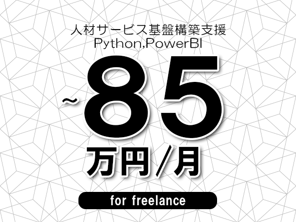 【70～85万円／フリーランス】＜Python,PowerBI/人材サービス基盤構築支援＞◆完全週休2日制　◆年間休日120日以上　◆出張費用別途支給