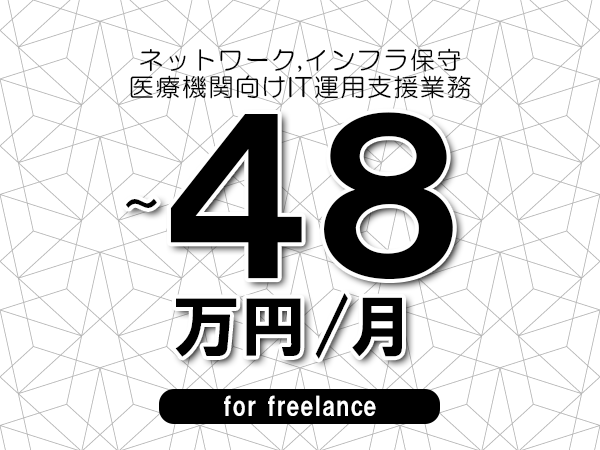 【 40~48万円/フリーランス】<ネットワーク,インフラ保守│医療機関向けIT運用支援業務>◆完全週休2日制 ◆年間休日120日以上 ◆出張費用別途支給